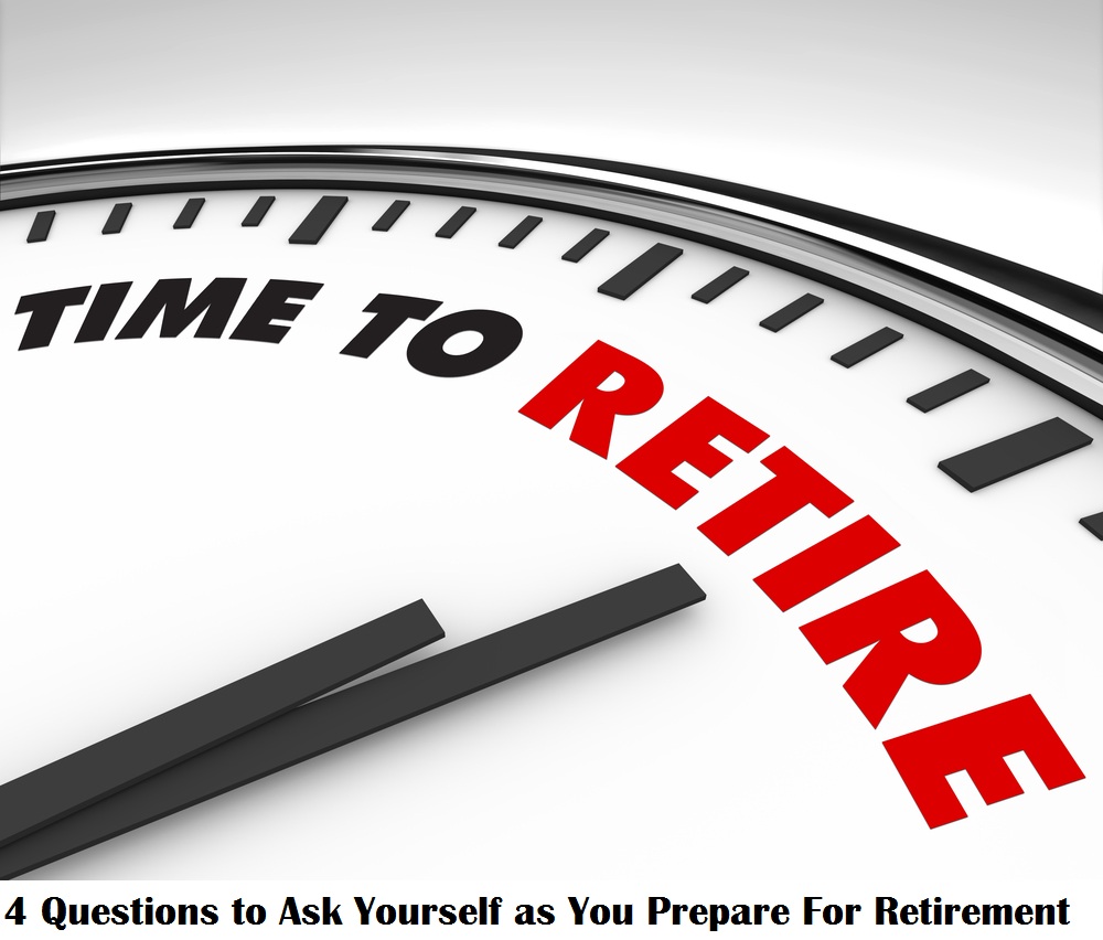 4 Questions to Ask Yourself as You Prepare For Retirement